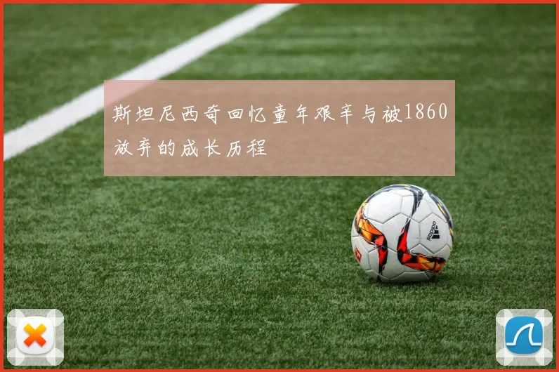 斯坦尼西奇回忆童年艰辛与被1860放弃的成长历程