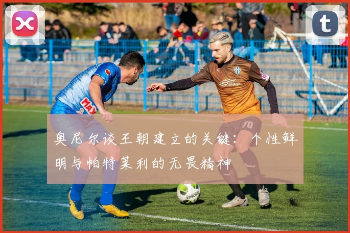 奥尼尔谈王朝建立的关键：个性鲜明与帕特莱利的无畏精神