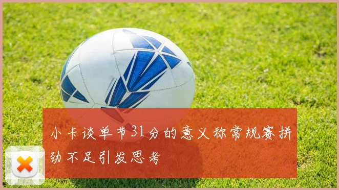 小卡谈单节31分的意义称常规赛拼劲不足引发思考
