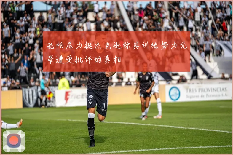 孔帕尼力挺杰克逊称其训练努力无辜遭受批评的真相