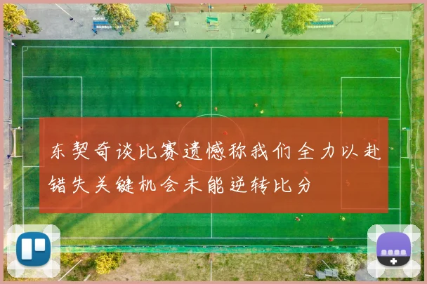 东契奇谈比赛遗憾称我们全力以赴错失关键机会未能逆转比分