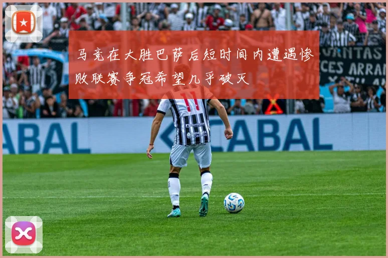 马竞在大胜巴萨后短时间内遭遇惨败联赛争冠希望几乎破灭