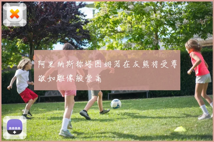 阿里纳斯称塔图姆若在灰熊将受尊敬如雕像般崇高