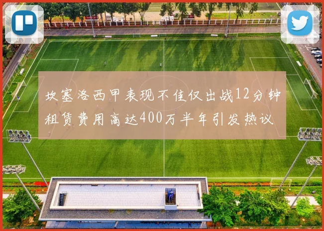 坎塞洛西甲表现不佳仅出战12分钟租赁费用高达400万半年引发热议