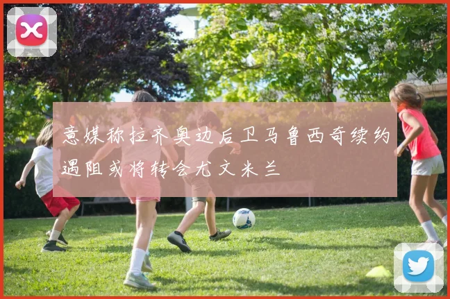 意媒称拉齐奥边后卫马鲁西奇续约遇阻或将转会尤文米兰