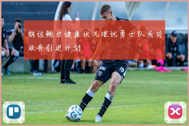 朗佐鲍尔健康状况堪忧勇士队或将放弃引进计划