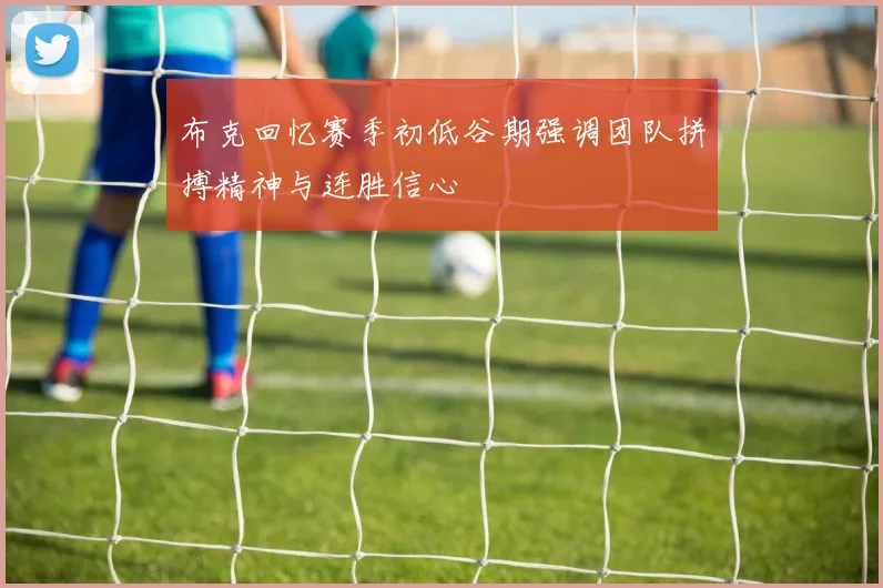 布克回忆赛季初低谷期强调团队拼搏精神与连胜信心