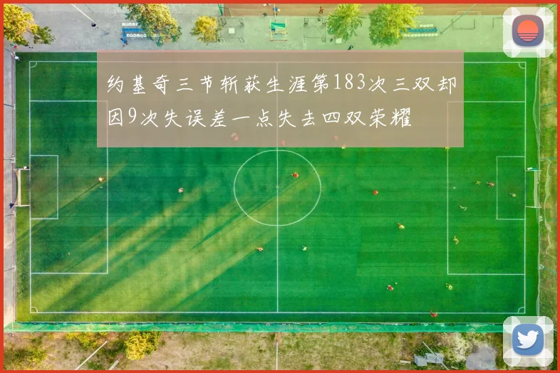 约基奇三节斩获生涯第183次三双却因9次失误差一点失去四双荣耀