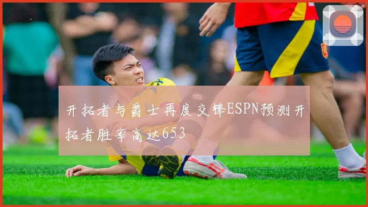 开拓者与爵士再度交锋ESPN预测开拓者胜率高达653